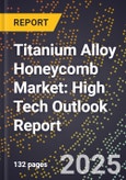 2025 Global Forecast for Titanium Alloy Honeycomb Market (2026-2031): High Tech Outlook Report- Product Image