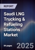 Saudi LNG Trucking & Refueling Stations Market Size, Share, Growth Drivers, Trends, Opportunities, Competitive Landscape & Forecast 2025-2030- Product Image