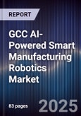 GCC AI-Powered Smart Manufacturing Robotics Market Size, Share & Forecast 2025-2030- Product Image