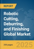 Robotic Cutting, Deburring, and Finishing Global Market Report 2025- Product Image