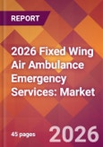 2026 Fixed Wing Air Ambulance Emergency Services: Global Market Size & Growth Report with Updated Country Recession Risk Forecasts- Product Image