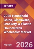 2026 Household China, Glassware, Crockery, & Plastic Housewares Wholesale: Global Market Size & Growth Report with Updated Country Recession Risk Forecasts- Product Image