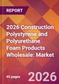 2026 Construction Polystyrene and Polyurethane Foam Products Wholesale: Global Market Size & Growth Report with Updated Country Recession Risk Forecasts- Product Image