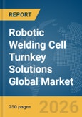 Robotic Welding Cell Turnkey Solutions Global Market Report 2026- Product Image