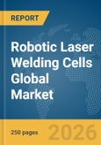 Robotic Laser Welding Cells Global Market Report 2026- Product Image