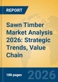 Sawn Timber Market Analysis 2026: Strategic Trends, Value Chain Insights, and Growth Forecasts- Product Image
