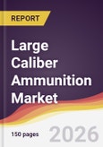 Large Caliber Ammunition Market Report: Trends, Forecast and Competitive Analysis to 2035- Product Image