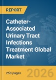 Catheter-Associated Urinary Tract Infections Treatment Global Market Report 2026- Product Image