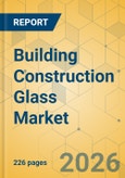 Building Construction Glass Market - Global Outlook & Forecast 2026-2031- Product Image