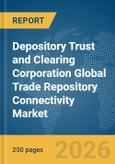 Depository Trust and Clearing Corporation (DTCC) Global Trade Repository (GTR) Connectivity Market Report 2026- Product Image