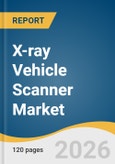 X-ray Vehicle Scanner Market Size, Share & Trends Analysis Report by Component, Type, Application, Region, and Segment Forecasts, 2026-2033- Product Image