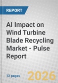 AI Impact on Wind Turbine Blade Recycling Market - Pulse Report- Product Image