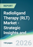 Radioligand Therapy (RLT) Market - Strategic Insights and Forecasts (2026-2031)- Product Image