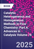 Catalytic Heterogeneous and Homogeneous Methods in Flow Chemistry: Part A. Advances in Catalysis Volume 76- Product Image