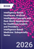 Intelligence-Based Healthcare. Artificial Intelligence Concepts with Real-World Applications for Healthcare Leaders and Providers. Intelligence-Based Medicine: Subspecialty Series- Product Image
