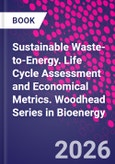 Sustainable Waste-to-Energy. Life Cycle Assessment and Economical Metrics. Woodhead Series in Bioenergy- Product Image