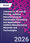Cellulose in 3D and 4D Printing. Additive Manufacturing for Sustainable Processing and Applications. Additive Manufacturing Materials and Technologies- Product Image