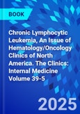 Chronic Lymphocytic Leukemia, An Issue of Hematology/Oncology Clinics of North America. The Clinics: Internal Medicine Volume 39-5- Product Image