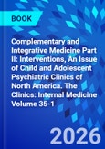 Complementary and Integrative Medicine Part II: Interventions, An Issue of Child and Adolescent Psychiatric Clinics of North America. The Clinics: Internal Medicine Volume 35-1- Product Image