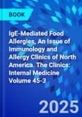 IgE-Mediated Food Allergies, An Issue of Immunology and Allergy Clinics of North America. The Clinics: Internal Medicine Volume 45-3- Product Image