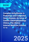 Complex Arrhythmias in Pediatrics and Congenital Heart Disease, An Issue of Cardiac Electrophysiology Clinics. The Clinics: Internal Medicine Volume 17-4- Product Image