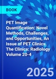 PET Image Quantification: Novel Methods, Challenges, and Opportunities, An Issue of PET Clinics. The Clinics: Radiology Volume 20-4- Product Image