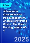 Advances in Comprehensive Pain Management, An Issue of Nursing Clinics. The Clinics: Nursing Volume 60-4- Product Image