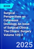 Surgical Perspectives on Cutaneous Oncology, An Issue of Surgical Clinics. The Clinics: Surgery Volume 105-3- Product Image