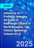 Advances in Pediatric Imaging, An Issue of Radiologic Clinics of North America. The Clinics: Radiology Volume 63-5- Product Image