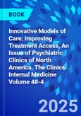 Innovative Models of Care: Improving Treatment Access, An Issue of Psychiatric Clinics of North America. The Clinics: Internal Medicine Volume 48-4- Product Image