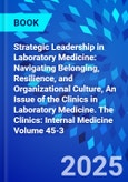 Strategic Leadership in Laboratory Medicine: Navigating Belonging, Resilience, and Organizational Culture, An Issue of the Clinics in Laboratory Medicine. The Clinics: Internal Medicine Volume 45-3- Product Image