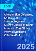 Allergic Skin Diseases, An Issue of Immunology and Allergy Clinics of North America. The Clinics: Internal Medicine Volume 45-4- Product Image