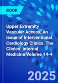 Upper Extremity Vascular Access, An Issue of Interventional Cardiology Clinics. The Clinics: Internal Medicine Volume 14-4- Product Image