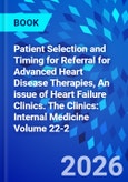 Patient Selection and Timing for Referral for Advanced Heart Disease Therapies, An issue of Heart Failure Clinics. The Clinics: Internal Medicine Volume 22-2- Product Image