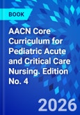 AACN Core Curriculum for Pediatric Acute and Critical Care Nursing. Edition No. 4- Product Image