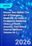 Misses that Matter: The Art of Emergency Medicine, An Issue of Emergency Medicine Clinics of North America. The Clinics: Internal Medicine Volume 44-2- Product Image