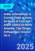Ankle Arthroscopy: A Current Point of View, An issue of Foot and Ankle Clinics of North America. The Clinics: Orthopedics Volume 30-4- Product Image