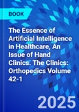 The Essence of Artificial Intelligence in Healthcare, An Issue of Hand Clinics. The Clinics: Orthopedics Volume 42-1- Product Image
