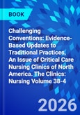 Challenging Conventions: Evidence-Based Updates to Traditional Practices, An Issue of Critical Care Nursing Clinics of North America. The Clinics: Nursing Volume 38-4- Product Image