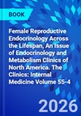 Female Reproductive Endocrinology Across the Lifespan, An Issue of Endocrinology and Metabolism Clinics of North America. The Clinics: Internal Medicine Volume 55-4- Product Image