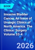 Invasive Bladder Cancer, An Issue of Urologic Clinics of North America. The Clinics: Surgery Volume 53-4- Product Image
