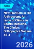New Frontiers in Hip Arthroscopy, An Issue of Clinics in Sports Medicine. The Clinics: Orthopedics Volume 45-4- Product Image