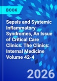 Sepsis and Systemic Inflammatory Syndromes, An Issue of Critical Care Clinics. The Clinics: Internal Medicine Volume 42-4- Product Image