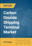 Carbon Dioxide (CO2) Shipping Terminal Market Report 2026- Product Image
