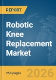 Robotic Knee Replacement Market Report 2026- Product Image