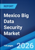 Mexico Big Data Security Market Size, Share, Trends and Forecast by Component, Technology, Deployment Mode, Organization Size, End Use Industry, and Region, 2026-2034- Product Image