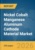 Nickel Cobalt Manganese Aluminum (NCMA) Cathode Material Market Global Report 2026- Product Image