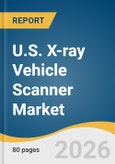 U.S. X-ray Vehicle Scanner Market Size, Share & Trends Analysis Report by Component, Type, Application, and Segment Forecasts, 2026-2033- Product Image