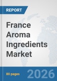 France Aroma Ingredients Market: Prospects, Trends Analysis, Market Size and Forecasts up to 2032- Product Image