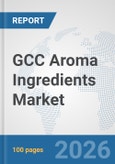 GCC Aroma Ingredients Market: Prospects, Trends Analysis, Market Size and Forecasts up to 2032- Product Image